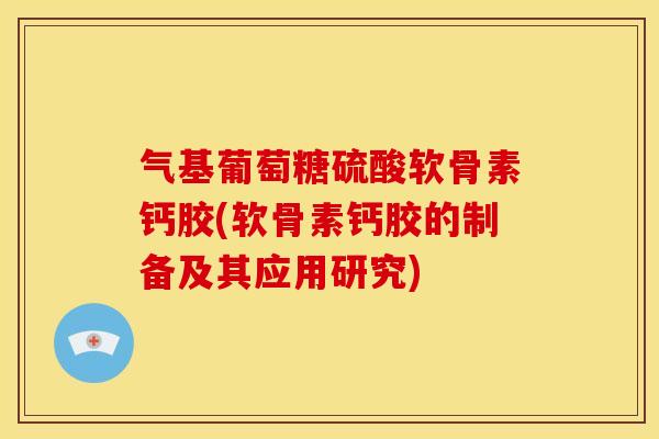 气基葡萄糖硫酸软骨素钙胶(软骨素钙胶的制备及其应用研究)