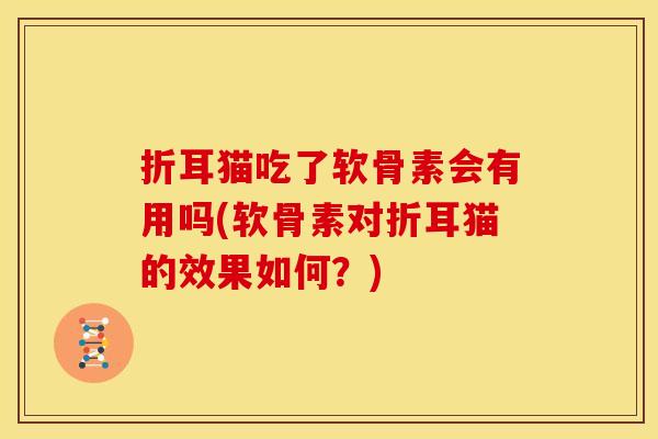 折耳猫吃了软骨素会有用吗(软骨素对折耳猫的效果如何？)