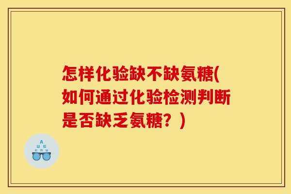 怎样化验缺不缺氨糖(如何通过化验检测判断是否缺乏氨糖？)