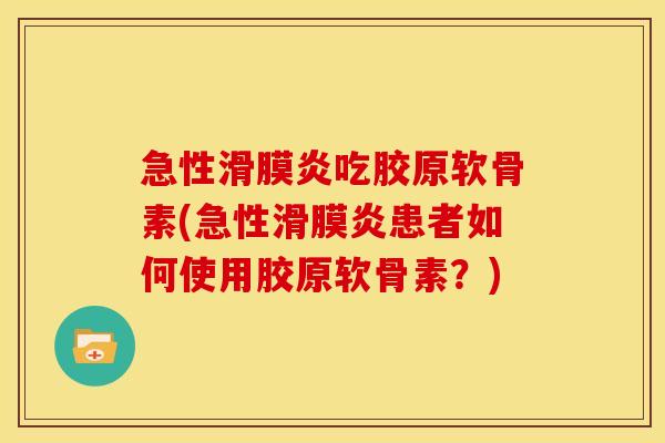 急性滑膜炎吃胶原软骨素(急性滑膜炎患者如何使用胶原软骨素？)
