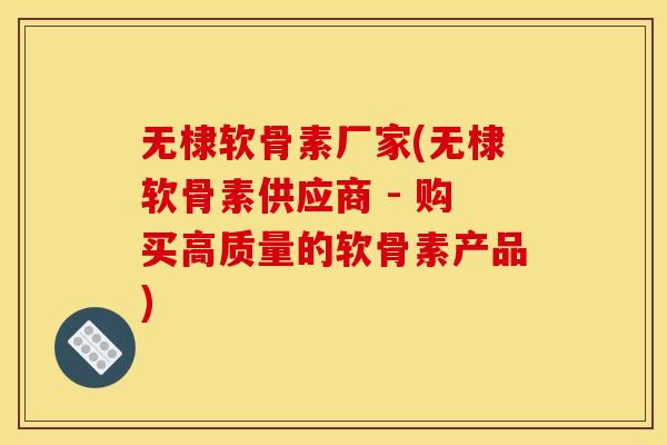 无棣软骨素厂家(无棣软骨素供应商 - 购买高质量的软骨素产品)