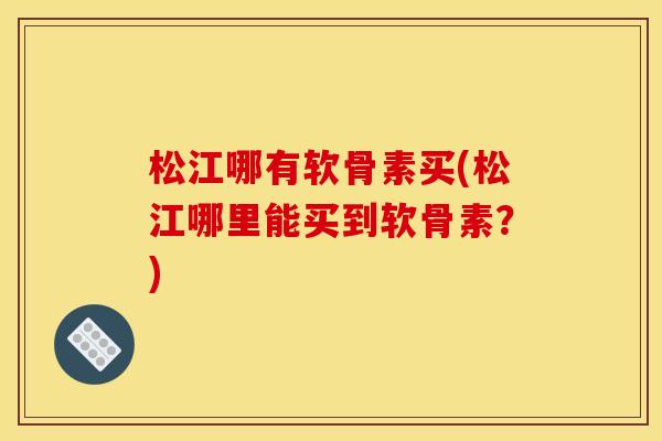 松江哪有软骨素买(松江哪里能买到软骨素？)