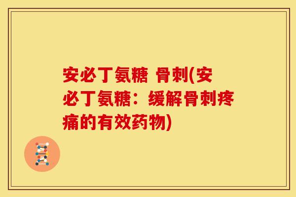 安必丁氨糖 骨刺(安必丁氨糖：缓解骨刺疼痛的有效药物)