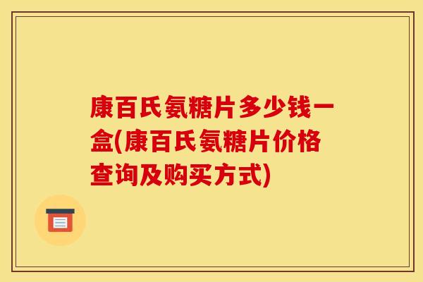 康百氏氨糖片多少钱一盒(康百氏氨糖片价格查询及购买方式)