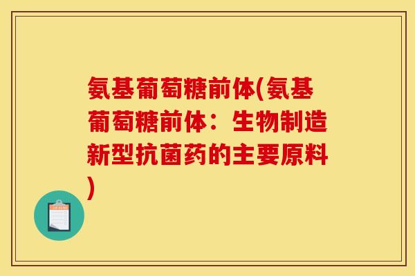 氨基葡萄糖前体(氨基葡萄糖前体：生物制造新型抗菌药的主要原料)