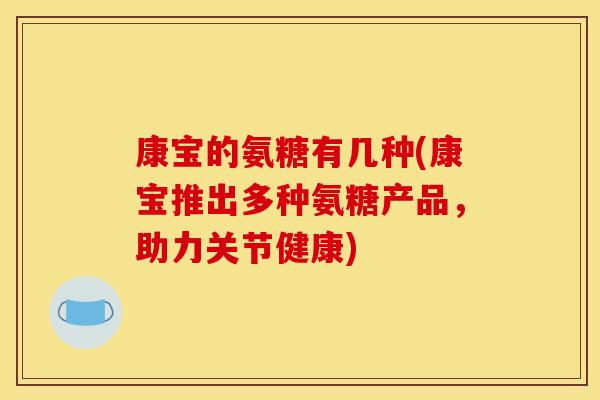 康宝的氨糖有几种(康宝推出多种氨糖产品，助力关节健康)