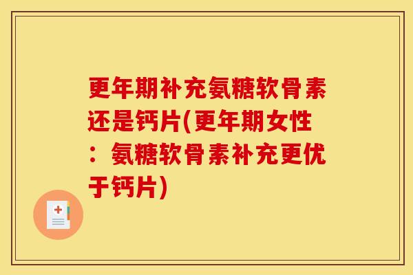 更年期补充氨糖软骨素还是钙片(更年期女性：氨糖软骨素补充更优于钙片)