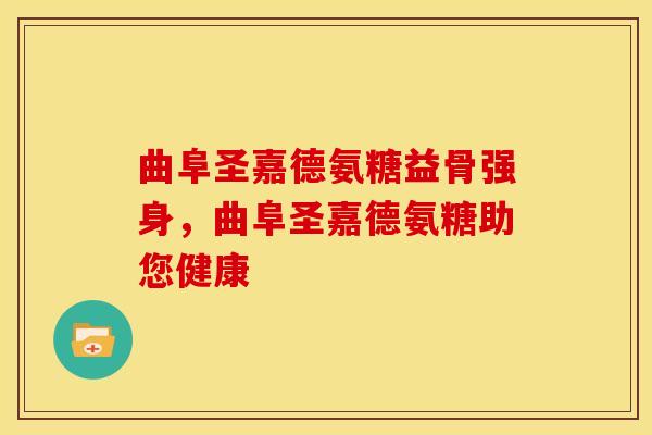 曲阜圣嘉德氨糖益骨强身，曲阜圣嘉德氨糖助您健康