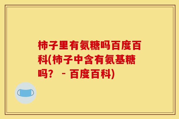 柿子里有氨糖吗百度百科(柿子中含有氨基糖吗？ - 百度百科)