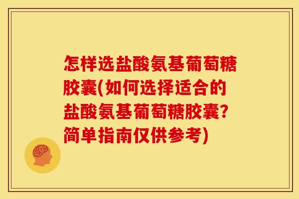 怎样选盐酸氨基葡萄糖胶囊(如何选择适合的盐酸氨基葡萄糖胶囊？简单指南仅供参考)