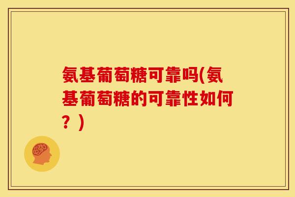 氨基葡萄糖可靠吗(氨基葡萄糖的可靠性如何？)