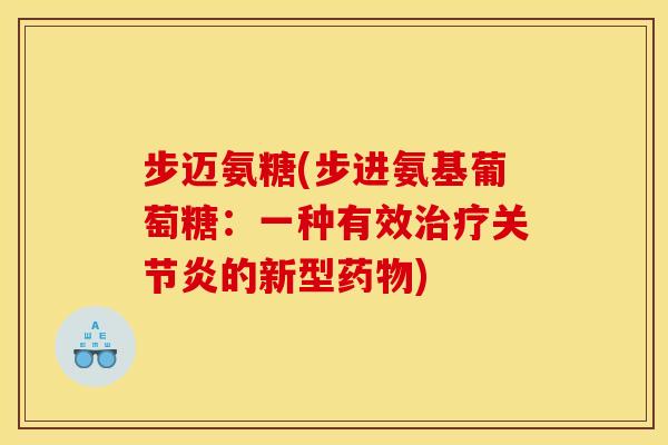 步迈氨糖(步进氨基葡萄糖：一种有效治疗关节炎的新型药物)