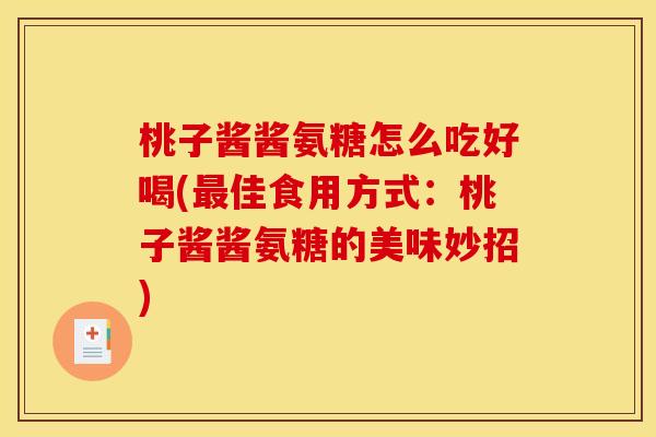 桃子酱酱氨糖怎么吃好喝(最佳食用方式：桃子酱酱氨糖的美味妙招)