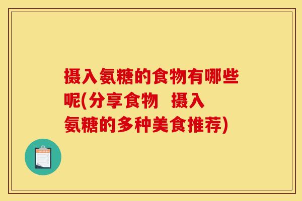 摄入氨糖的食物有哪些呢(分享食物  摄入氨糖的多种美食推荐)