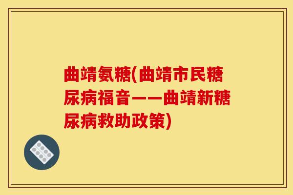 曲靖氨糖(曲靖市民糖尿病福音——曲靖新糖尿病救助政策)
