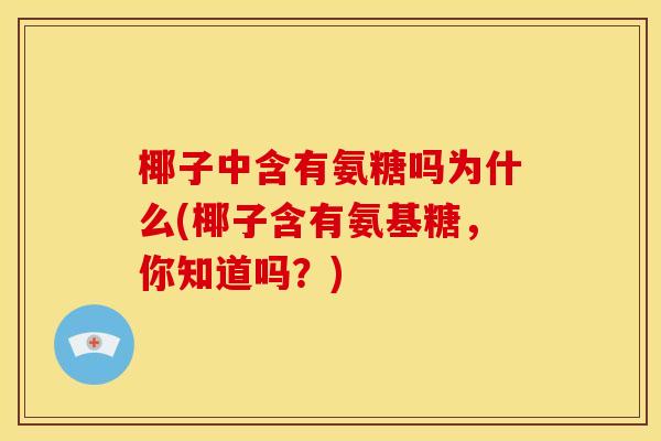 椰子中含有氨糖吗为什么(椰子含有氨基糖，你知道吗？)