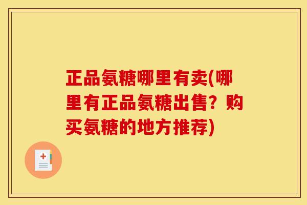 正品氨糖哪里有卖(哪里有正品氨糖出售？购买氨糖的地方推荐)