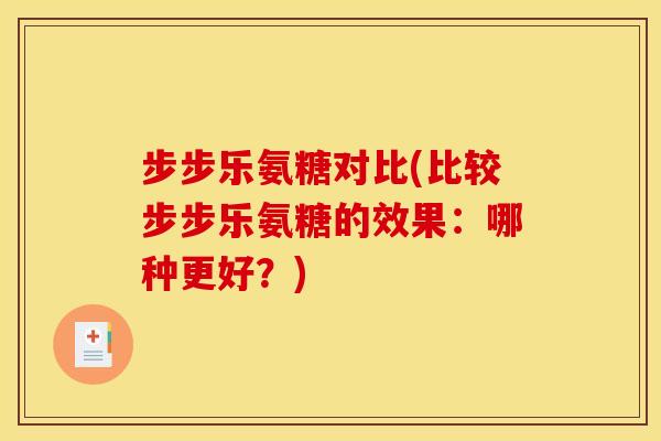 步步乐氨糖对比(比较步步乐氨糖的效果：哪种更好？)