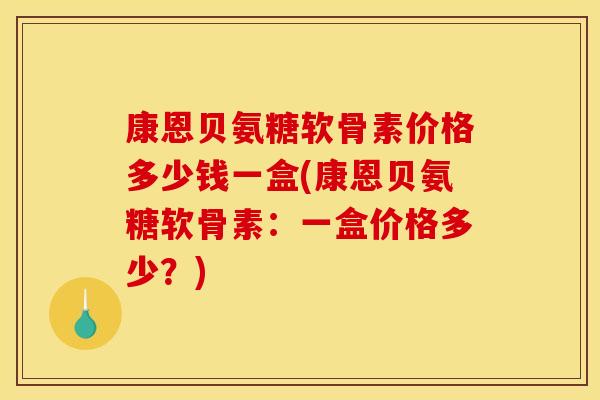 康恩贝氨糖软骨素价格多少钱一盒(康恩贝氨糖软骨素：一盒价格多少？)