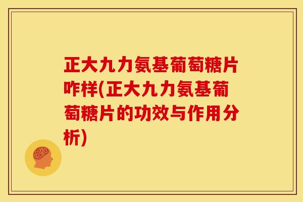 正大九力氨基葡萄糖片咋样(正大九力氨基葡萄糖片的功效与作用分析)