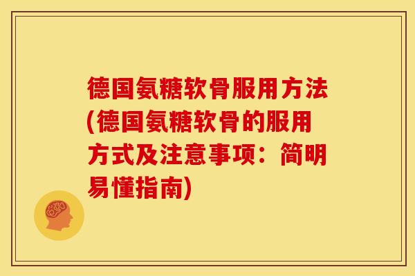 德国氨糖软骨服用方法(德国氨糖软骨的服用方式及注意事项：简明易懂指南)