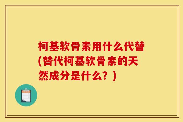 柯基软骨素用什么代替(替代柯基软骨素的天然成分是什么？)