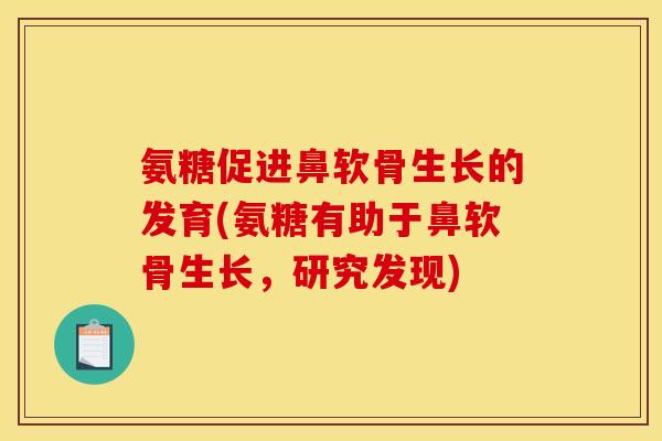 氨糖促进鼻软骨生长的发育(氨糖有助于鼻软骨生长，研究发现)