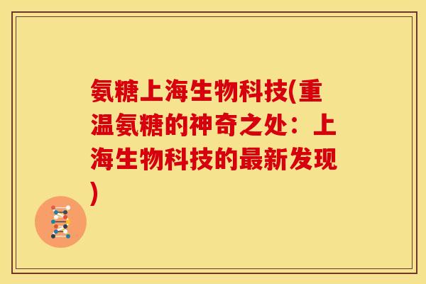 氨糖上海生物科技(重温氨糖的神奇之处：上海生物科技的最新发现)