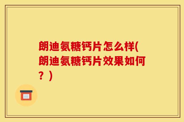 朗迪氨糖钙片怎么样(朗迪氨糖钙片效果如何？)