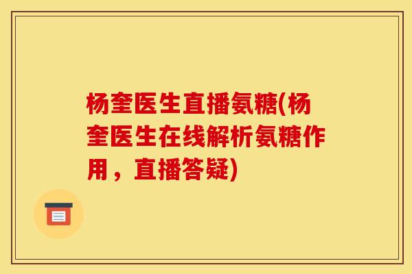 杨奎医生直播氨糖(杨奎医生在线解析氨糖作用，直播答疑)