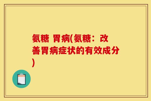 氨糖 胃病(氨糖：改善胃病症状的有效成分)
