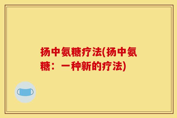 扬中氨糖疗法(扬中氨糖：一种新的疗法)