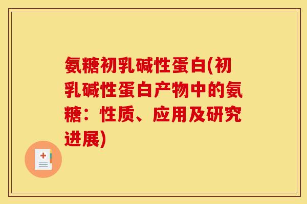 氨糖初乳碱性蛋白(初乳碱性蛋白产物中的氨糖：性质、应用及研究进展)