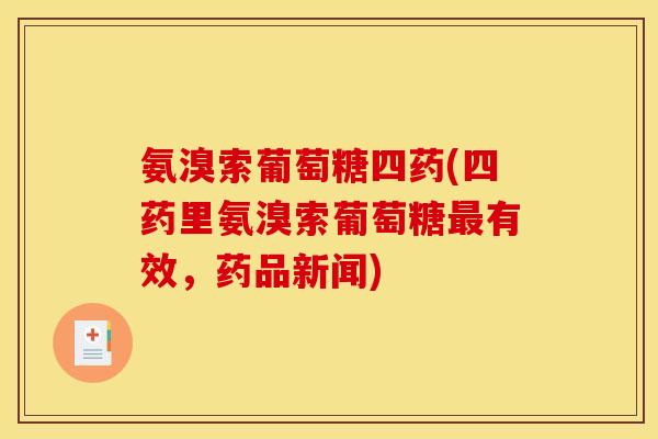 氨溴索葡萄糖四药(四药里氨溴索葡萄糖最有效，药品新闻)
