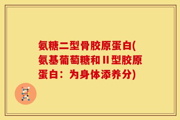氨糖二型骨胶原蛋白(氨基葡萄糖和Ⅱ型胶原蛋白：为身体添养分)