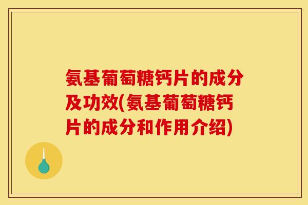 氨基葡萄糖钙片的成分及功效(氨基葡萄糖钙片的成分和作用介绍)