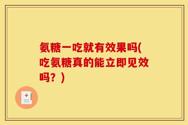 氨糖一吃就有效果吗(吃氨糖真的能立即见效吗？)