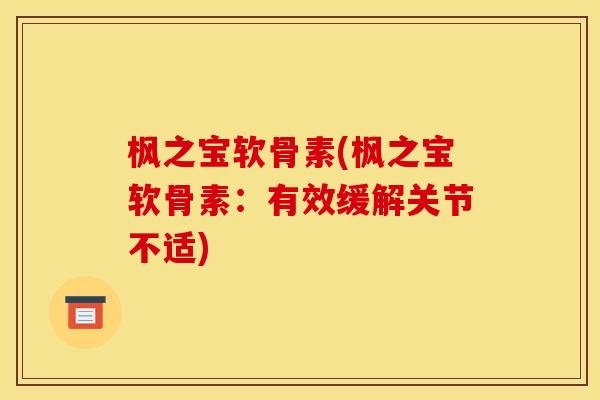枫之宝软骨素(枫之宝软骨素：有效缓解关节不适)