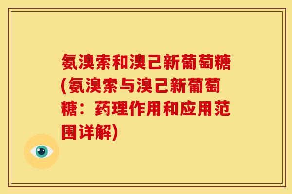 氨溴索和溴己新葡萄糖(氨溴索与溴己新葡萄糖：药理作用和应用范围详解)