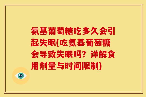 氨基葡萄糖吃多久会引起失眠(吃氨基葡萄糖会导致失眠吗？详解食用剂量与时间限制)