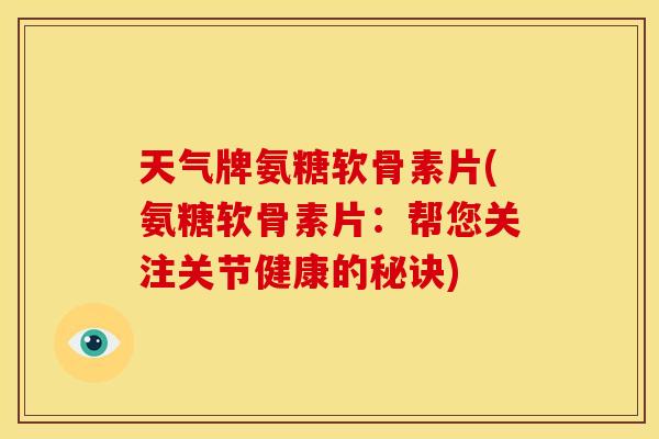 天气牌氨糖软骨素片(氨糖软骨素片：帮您关注关节健康的秘诀)