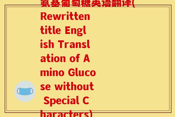 氨基葡萄糖英语翻译(Rewritten title English Translation of Amino Glucose without Special Characters)