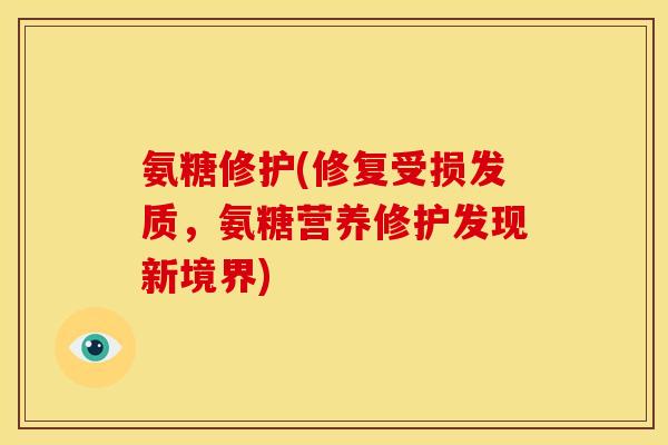 氨糖修护(修复受损发质，氨糖营养修护发现新境界)