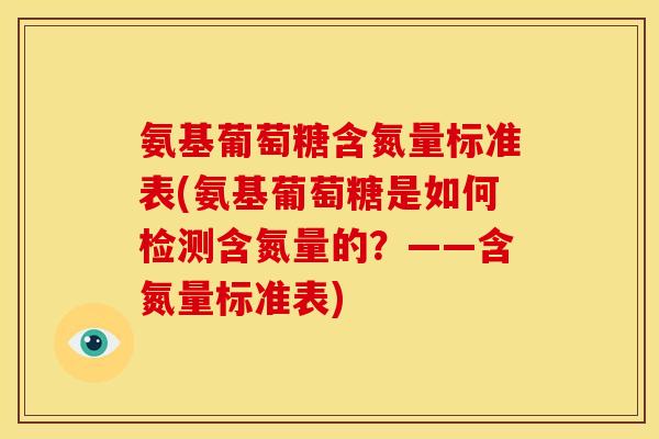 氨基葡萄糖含氮量标准表(氨基葡萄糖是如何检测含氮量的？——含氮量标准表)