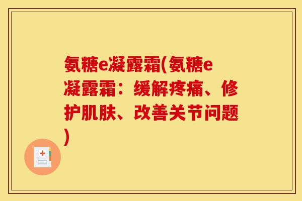 氨糖e凝露霜(氨糖e凝露霜：缓解疼痛、修护肌肤、改善关节问题)