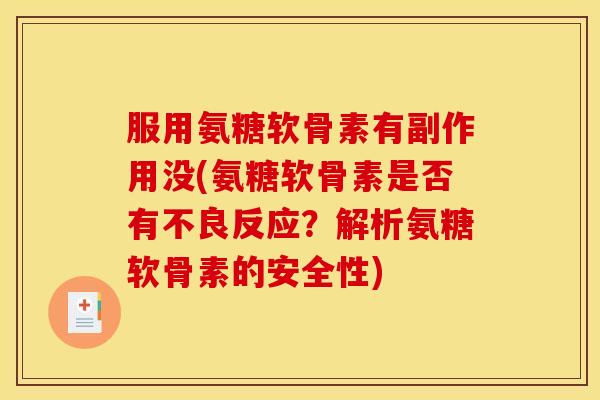 服用氨糖软骨素有副作用没(氨糖软骨素是否有不良反应？解析氨糖软骨素的安全性)