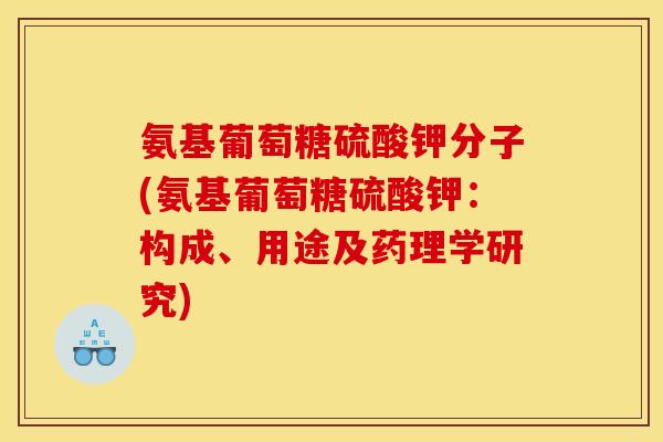 氨基葡萄糖硫酸钾分子(氨基葡萄糖硫酸钾：构成、用途及药理学研究)