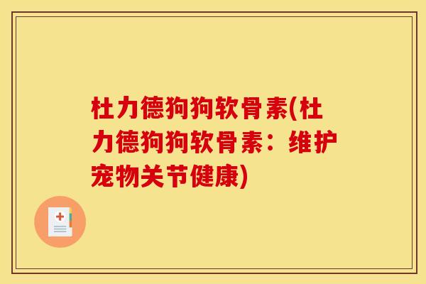 杜力德狗狗软骨素(杜力德狗狗软骨素：维护宠物关节健康)