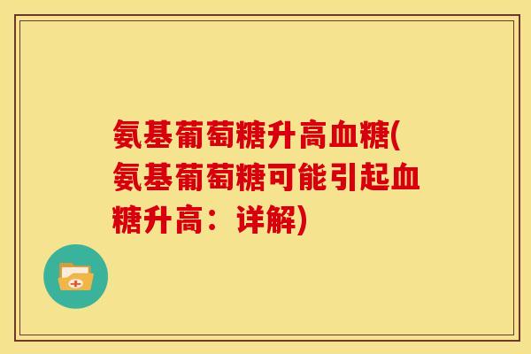 氨基葡萄糖升高血糖(氨基葡萄糖可能引起血糖升高：详解)