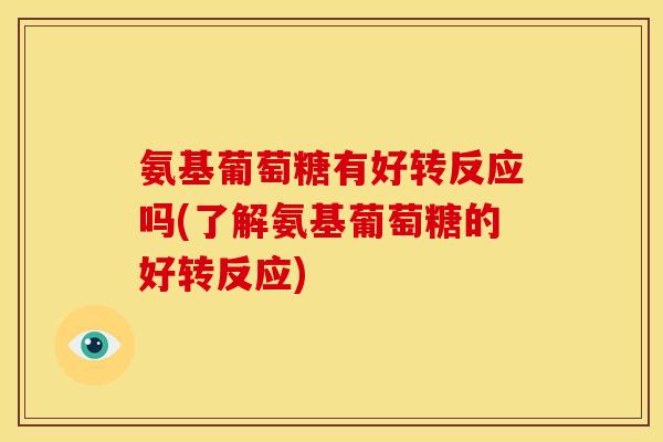 氨基葡萄糖有好转反应吗(了解氨基葡萄糖的好转反应)